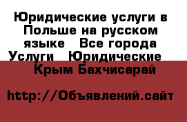 Юридические услуги в Польше на русском языке - Все города Услуги » Юридические   . Крым,Бахчисарай